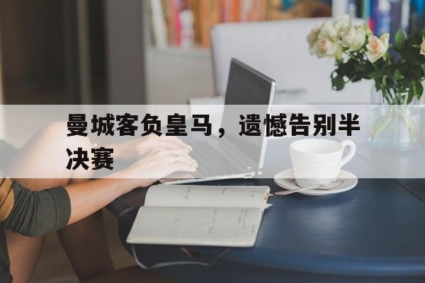 曼城客负皇马,遗憾告别半决赛 曼城客负皇马,遗憾告别半决赛